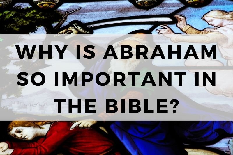 Why Is Abraham So Important in the Bible